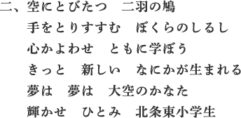 二、空にとびたつ　二羽の鳩　手をとりすすむ　ぼくらのしるし　心かよわせ　ともに学ぼう　きっと　新しい　なにかが生まれる　夢は　夢は　大空のかなた　輝かせ　ひとみ　北条小学生