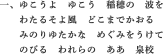 一、ゆこうよ　ゆこう　稲穂の　波を　わたるそよ風　どこまでかおる　みのりゆたかな　めぐみをうけて　のびる　われらの　ああ　泉校