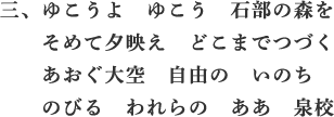 三、ゆこうよ　ゆこう　石部の森を　そめて夕映え　どこまでつづく　あおぐ大空　自由の　いのち　のびる　われらの　ああ　泉校