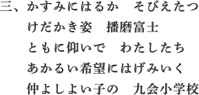 三、かすみにはるか そびえたつ けだかき姿 播磨富士 ともに仰いで わたしたち あかるい希望にはげみいく 仲よしよい子の 九会小学校