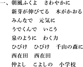朝風ふくよ　さわやかに　新芽が伸びてる　木がかおる　みんなで　元気に　うでくんで　いこう　泉のように　わく力　ひびけ　ひびけ　千山の森に　西在田　西在田　仲よし　こよしの　小学校