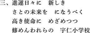 三、進運日々に　新しき　さとの未来を　になうべく　高き使命に　めざめつつ　修めんわれらの　宇仁小学校