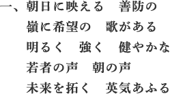 朝日に映える　善防の　嶺に希望の　歌がある　明るく　強く　健やかな　若者の声　朝の声　未来を拓く　英気あふる